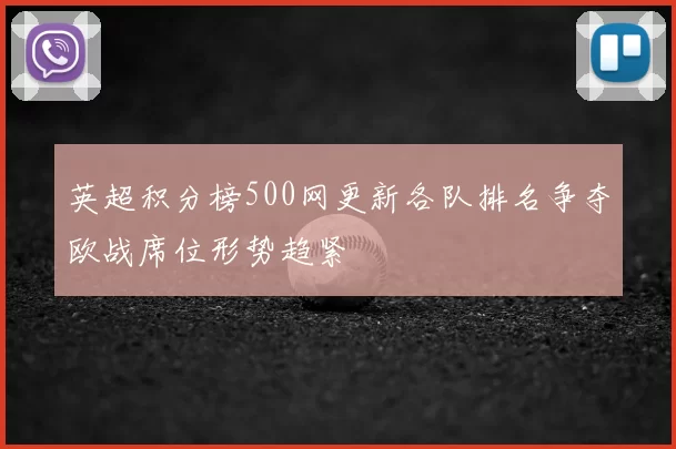 英超积分榜500网更新各队排名争夺欧战席位形势趋紧