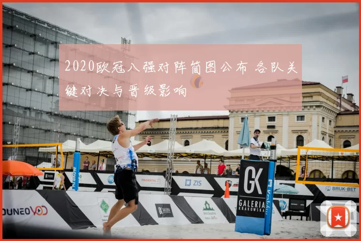 2020欧冠八强对阵简图公布 各队关键对决与晋级影响