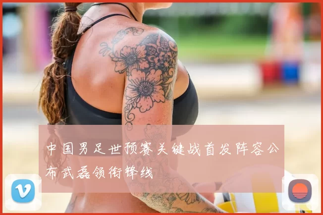 中国男足世预赛关键战首发阵容公布武磊领衔锋线