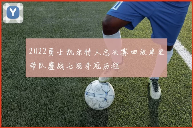 2022勇士凯尔特人总决赛回放库里带队鏖战七场夺冠历程