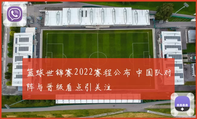 篮球世锦赛2022赛程公布 中国队对阵与晋级看点引关注