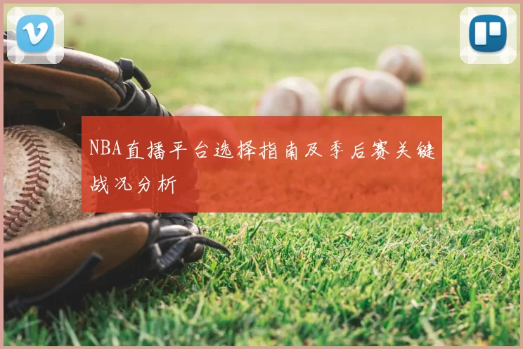 NBA直播平台选择指南及季后赛关键战况分析