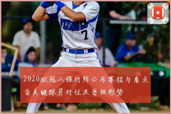 2020欧冠八强对阵公布赛程与看点含关键球员对位及晋级形势