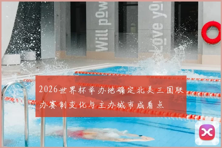 2026世界杯举办地确定北美三国联办赛制变化与主办城市成看点