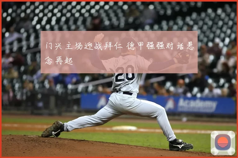 门兴主场迎战拜仁 德甲强强对话悬念再起