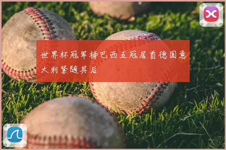 世界杯冠军榜巴西五冠居首德国意大利紧随其后