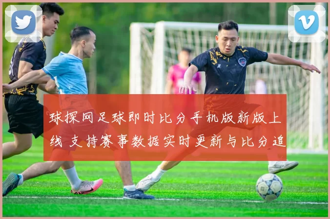球探网足球即时比分手机版新版上线 支持赛事数据实时更新与比分追踪
