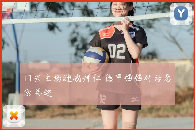 门兴主场迎战拜仁 德甲强强对话悬念再起