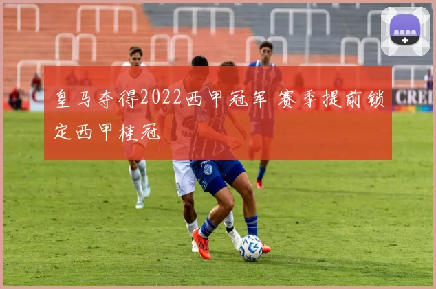 皇马夺得2022西甲冠军 赛季提前锁定西甲桂冠
