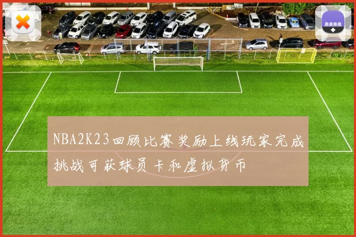 NBA2K23回顾比赛奖励上线玩家完成挑战可获球员卡和虚拟货币