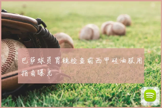 巴萨球员胃镜检查前西甲硅油服用指南曝光