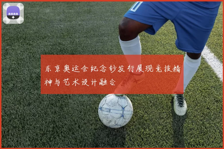 东京奥运会纪念钞发行展现竞技精神与艺术设计融合