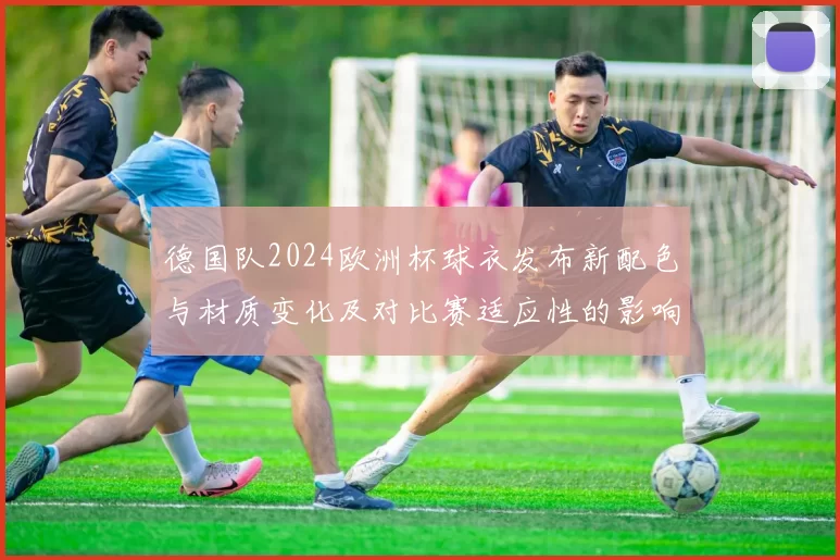 德国队2024欧洲杯球衣发布新配色与材质变化及对比赛适应性的影响