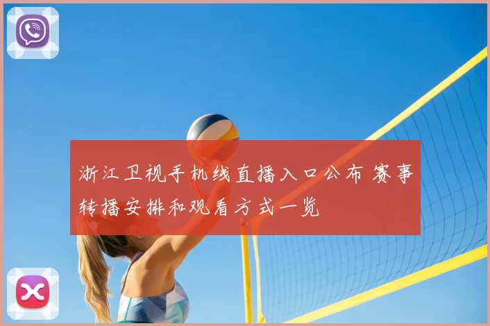 浙江卫视手机线直播入口公布 赛事转播安排和观看方式一览