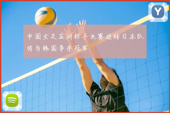 中国女足亚洲杯半决赛逆转日本队将与韩国争夺冠军