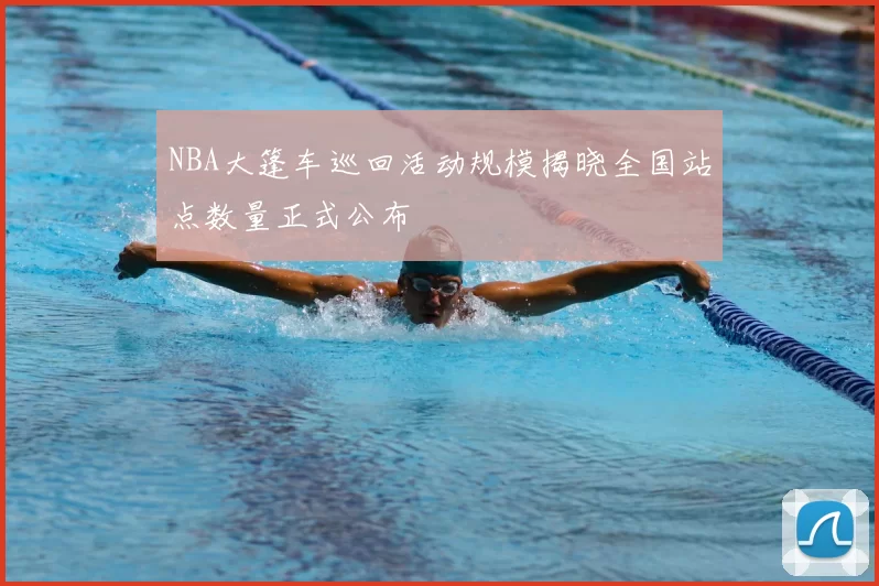 NBA大篷车巡回活动规模揭晓全国站点数量正式公布