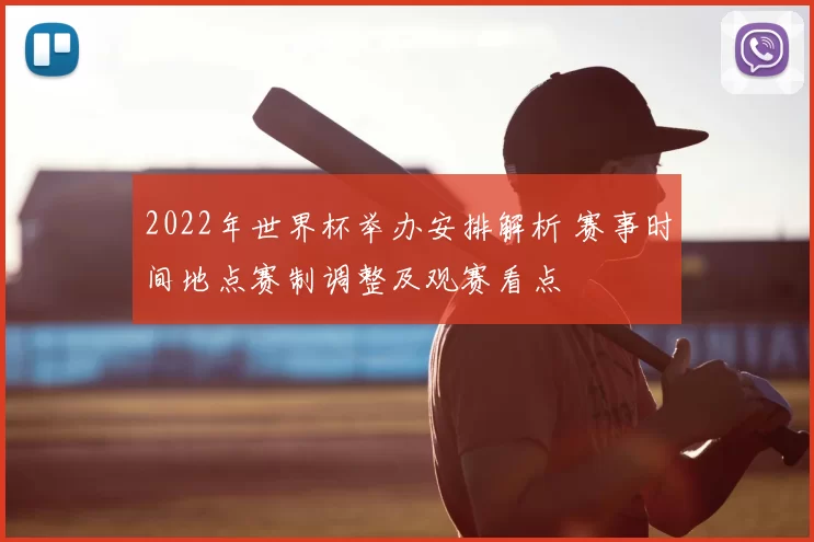 2022年世界杯举办安排解析 赛事时间地点赛制调整及观赛看点