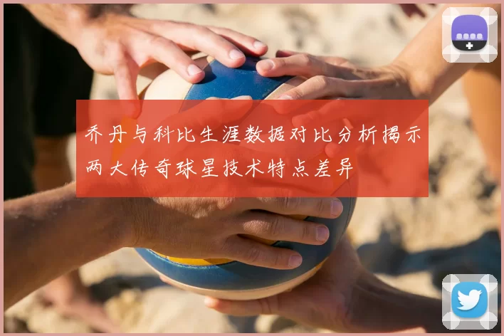 乔丹与科比生涯数据对比分析揭示两大传奇球星技术特点差异