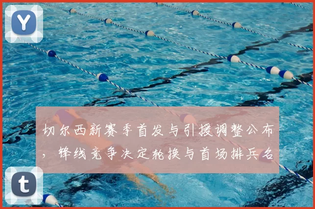 切尔西新赛季首发与引援调整公布,锋线竞争决定轮换与首场排兵名单
