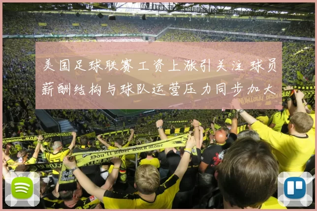 美国足球联赛工资上涨引关注 球员薪酬结构与球队运营压力同步加大