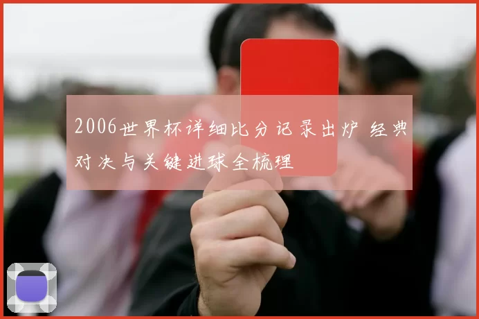 2006世界杯详细比分记录出炉 经典对决与关键进球全梳理