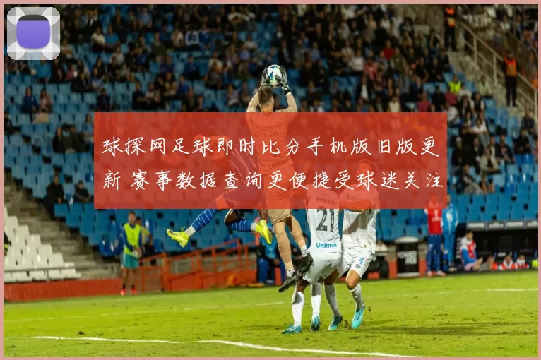 球探网足球即时比分手机版旧版更新 赛事数据查询更便捷受球迷关注