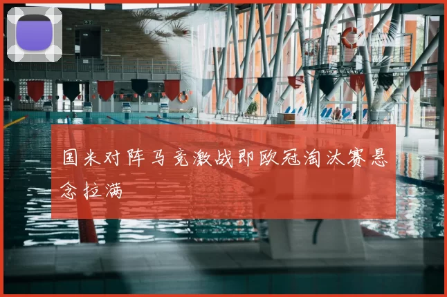 国米对阵马竞激战即欧冠淘汰赛悬念拉满
