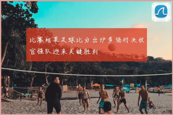 比赛结果足球比分出炉多场对决收官强队迎来关键胜利