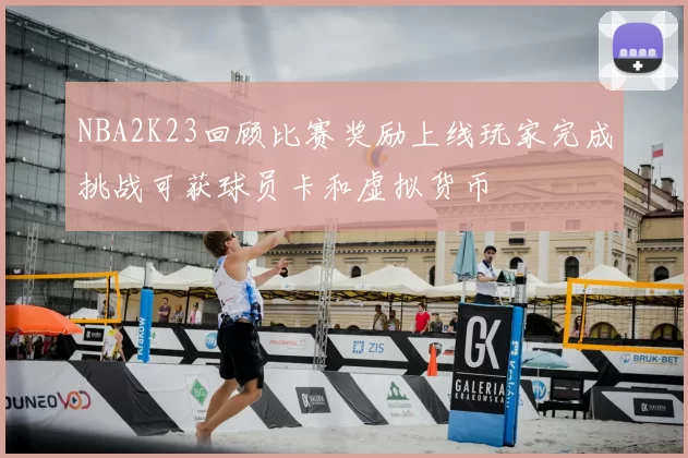 NBA2K23回顾比赛奖励上线玩家完成挑战可获球员卡和虚拟货币