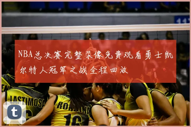 NBA总决赛完整录像免费观看勇士凯尔特人冠军之战全程回放
