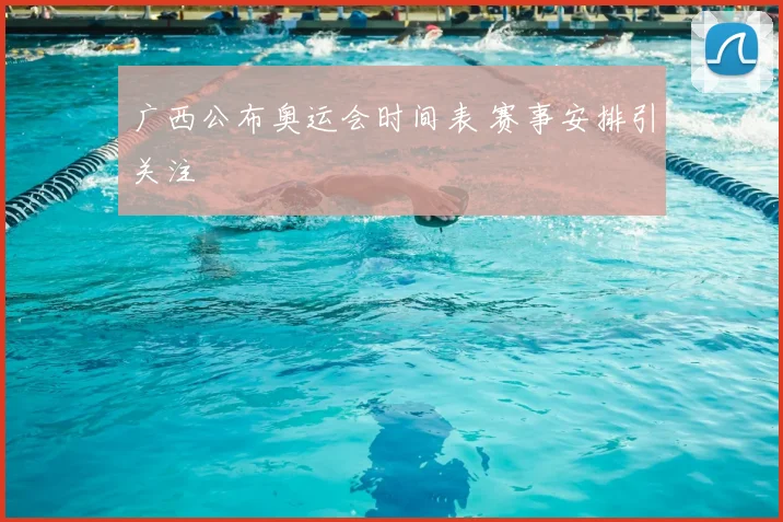 广西公布奥运会时间表 赛事安排引关注