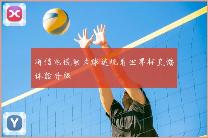 海信电视助力球迷观看世界杯直播体验升级