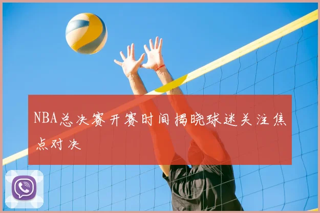 NBA总决赛开赛时间揭晓球迷关注焦点对决