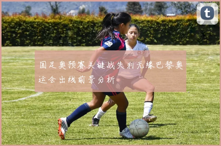 国足奥预赛关键战失利无缘巴黎奥运会出线前景分析