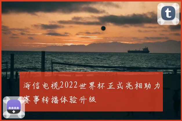 海信电视2022世界杯正式亮相助力赛事转播体验升级