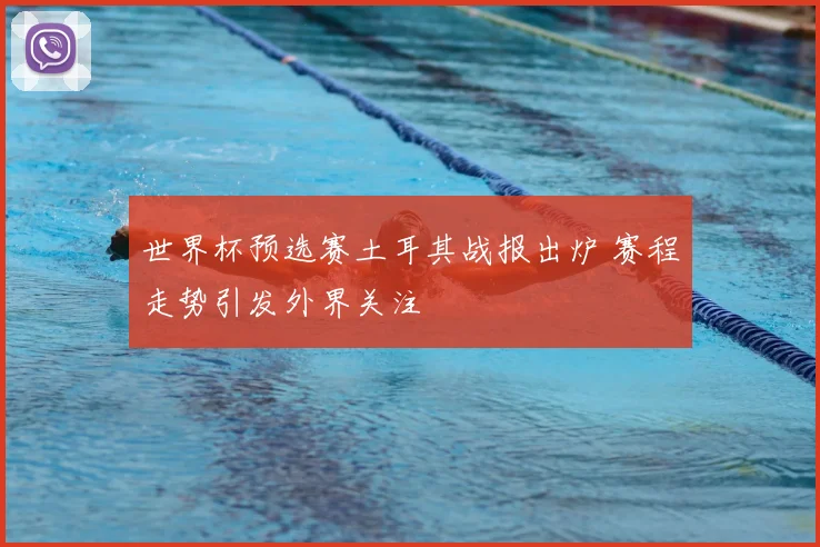 世界杯预选赛土耳其战报出炉 赛程走势引发外界关注